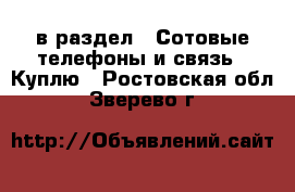  в раздел : Сотовые телефоны и связь » Куплю . Ростовская обл.,Зверево г.